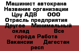 Машинист автокрана › Название организации ­ Цру АДВ777, ООО › Отрасль предприятия ­ Другое › Минимальный оклад ­ 55 000 - Все города Работа » Вакансии   . Дагестан респ.